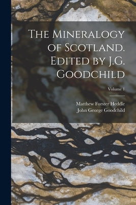 The Mineralogy of Scotland. Edited by J.G. Goodchild; Volume 1 by Goodchild, John George