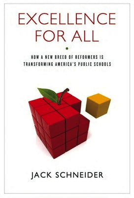 Excellence for All: How a New Breed of Reformers Is Transforming America's Public Schools by Schneider, Jack