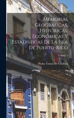 Memorias Geográficas, Históricas, Económicas Y Estadísticas De La Isla De Puerto-Rico; Volume 1 by de Córdova, Pedro Tomás