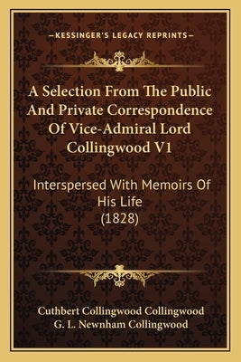 A Selection From The Public And Private Correspondence Of Vice-Admiral Lord Collingwood V1: Interspersed With Memoirs Of His Life (1828) by Collingwood, Cuthbert Collingwood