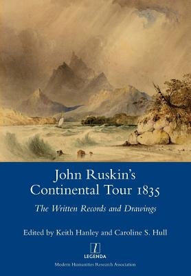 John Ruskin's Continental Tour 1835: The Written Records and Drawings by Hanley, Keith