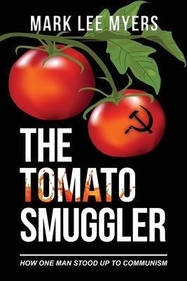 The Tomato Smuggler: How One Man Stood Up to Communism by Myers, Mark Lee