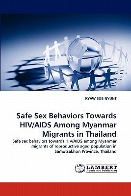 Safe Sex Behaviors Towards HIV/AIDS Among Myanmar Migrants in Thailand by Nyunt, Kyaw Soe