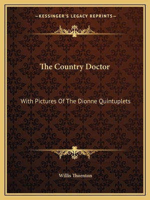 The Country Doctor: With Pictures Of The Dionne Quintuplets by Thornton, Willis