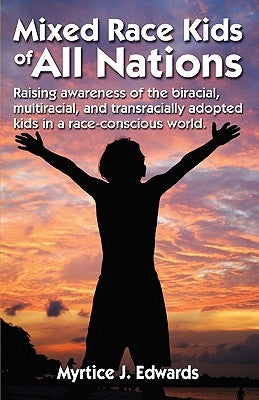 Mixed Race Kids Of All Nations: Raising Awareness Of The Biracial, Multiracial, And Transracially Adopted Kids In A Race-Conscious W by Edwards, Myrtice J.