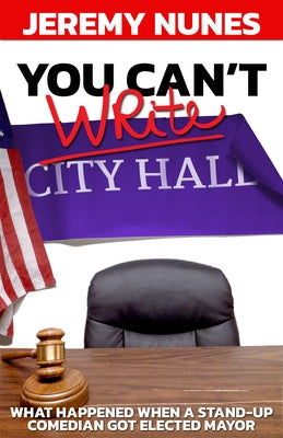 You Can't Write City Hall: What Happened When a Stand-Up Comedian Got Elected Mayor by Nunes, Jeremy