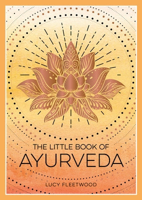 The Little Book of Ayurveda: A Beginner's Guide to the Art of Balancing Mind, Body and Spirit by Fleetwood, Lucy