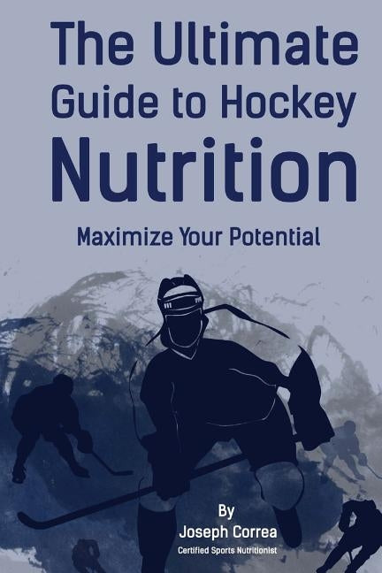 The Ultimate Guide to Hockey Nutrition: Maximize Your Potential by Correa (Certified Sports Nutritionist)