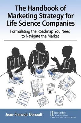 The Handbook of Marketing Strategy for Life Science Companies: Formulating the Roadmap You Need to Navigate the Market by Denault, Jean-Francois