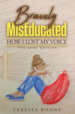 Bravely MisEducated: How I Lost My Voice: The Root Edition by Boone, Teressa
