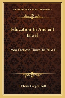 Education In Ancient Israel: From Earliest Times To 70 A.D. by Swift, Fletcher Harper