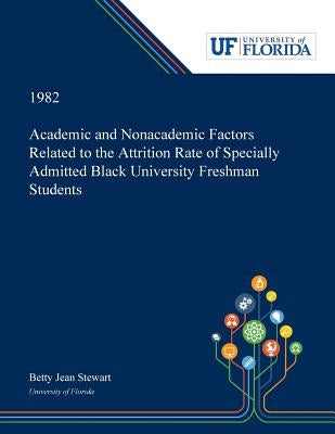 Academic and Nonacademic Factors Related to the Attrition Rate of Specially Admitted Black University Freshman Students by Stewart, Betty