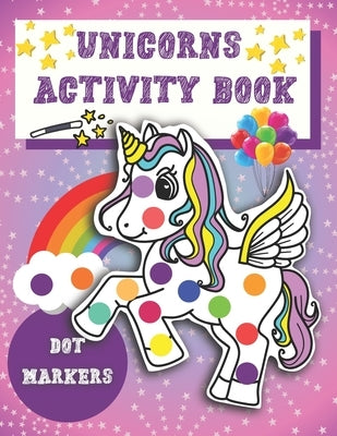 Dot Markers Activity Book Unicorns: Easy Guided BIG DOTS - Unicorn Activity and Coloring Book for Kids & Tooddlers - Cute Dot Marker Coloring Book Per by Sayaka, Izzy