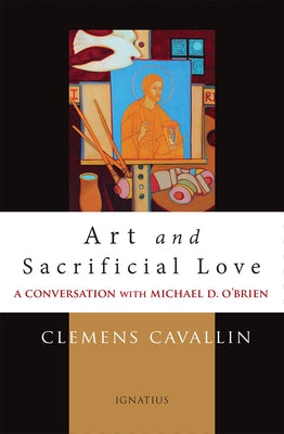 Art and Sacrificial Love: A Conversation with Michael D. O'Brien by Cavallin, Clemens