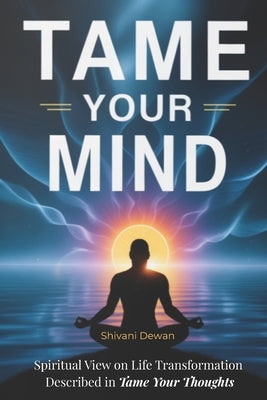 Tame Your Mind: Spiritual view on life transformation described by Max Lucado in "Tame Your Thoughts" by Dewan, Shivani