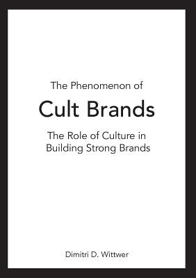 The Phenomenon of Cult Brands: The Role of Culture in Building Strong Brands by Wittwer, Dimitri