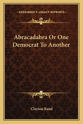 Abracadabra Or One Democrat To Another by Rand, Clayton