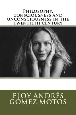 Philosophy, consciousness and unconsciousness in the twentieth century by Motos, Eloy Andrés Gómez