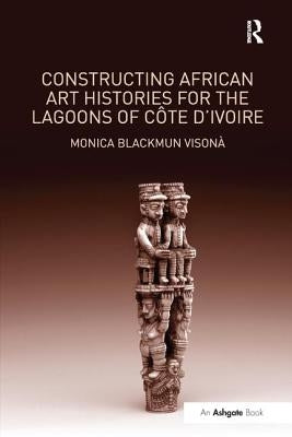 Constructing African Art Histories for the Lagoons of Côte d'Ivoire by Visonà, Monica Blackmun