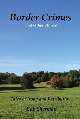 Border Crimes and Other Stories: Tales of Irony and Retribution by Sherman, Bob