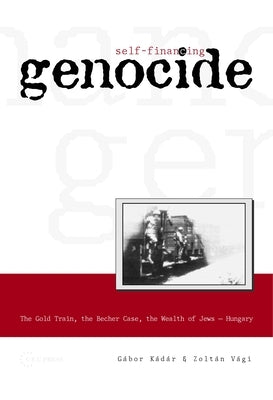 Self-Financing Genocide: The Gold Train, the Becher Case and the Wealth of Hungarian Jews by Kádár, Gábor