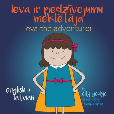 Eva the Adventurer. Ieva ir piedzīvojumu meklētāja: Bilingual Book: English + Latviesu Valoda (Latvian) by Gedye, Elly