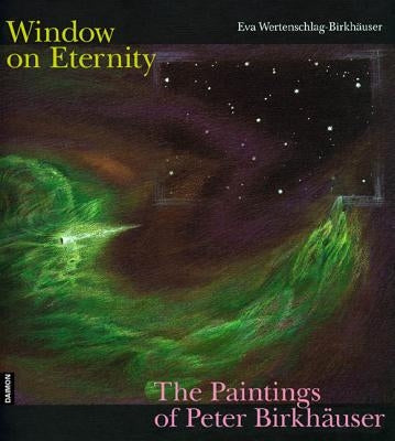 Windows on Eternity: The Paintings of Peter Birkhäuser by Wertenschlag-Birkh�er, Eva