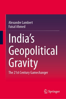 India's Geopolitical Gravity: The 21st Century Gamechanger by Lambert, Alexandre