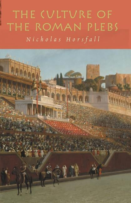 The Culture of the Roman Plebs by Horsfall, Nicholas