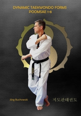 Dynamic Taekwondo Forms Poomsae 1-8: Dynamic Taekwondo by Buchowski, Jörg