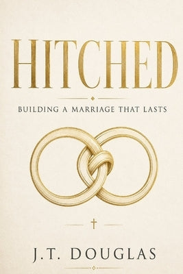Hitched: Building a marriage that lasts by Douglas, J. T.