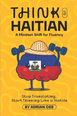 Think in Haitian: A Mindset Shift for Fluency by Gee, Adrian
