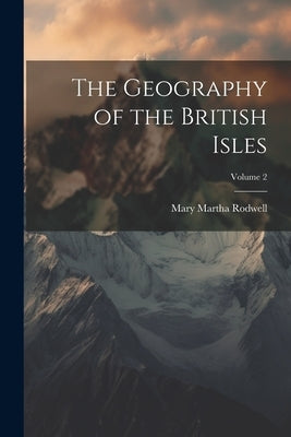 The Geography of the British Isles; Volume 2 by Rodwell, Mary Martha