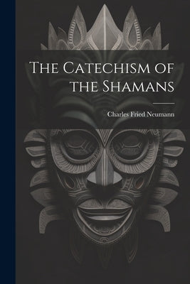 The Catechism of the Shamans by Neumann, Charles Fried