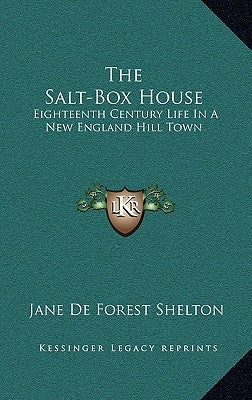 The Salt-Box House: Eighteenth Century Life In A New England Hill Town by Shelton, Jane De Forest