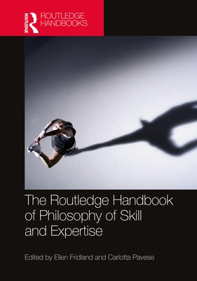 The Routledge Handbook of Philosophy of Skill and Expertise by Fridland, Ellen