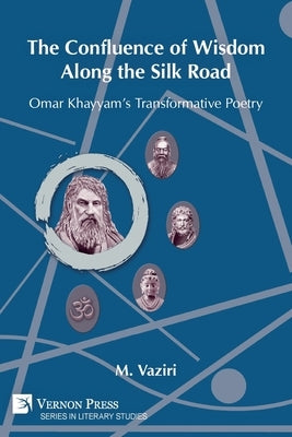 The Confluence of Wisdom Along the Silk Road: Omar Khayyam's Transformative Poetry by Vaziri, Mostafa