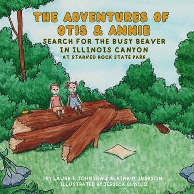 The Adventures of Otis and Annie: Search for the Busy Beaver in Illinois Canyon by Iverson, Alaina M.