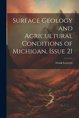 Surface Geology and Agricultural Conditions of Michigan, Issue 21 by Leverett, Frank
