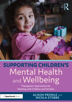 Supporting Children's Mental Health and Wellbeing: Therapeutic Approaches for Working with Children and Families by Prowle, Alison