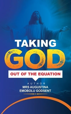 Taking God Out of the Equation by Godsent, Augustina Emobolu