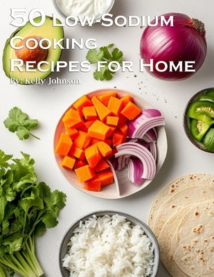 50 Low-Sodium Cooking Recipes for Home by Johnson, Kelly