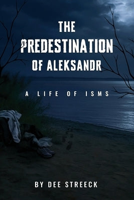 The Predestination of Aleksandr: A Life of Isms by Streeck, Dee