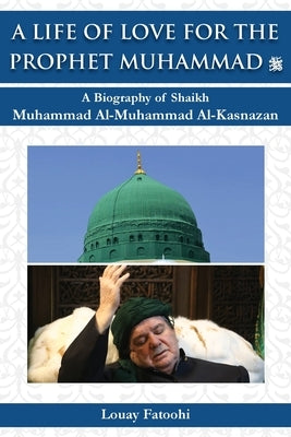 A Life of Love for the Prophet Muhammad (PBUH): A Biography of Shaikh Muhammad Al-Muhammad Al-Kasnazan by Fatoohi, Louay