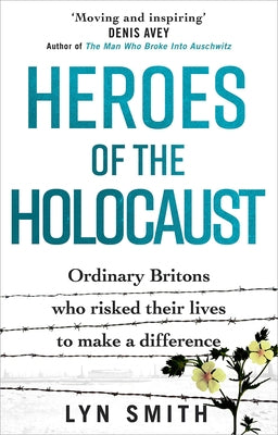 Heroes of the Holocaust: Ordinary Britons Who Risked Their Lives to Make a Difference by Smith, Lyn