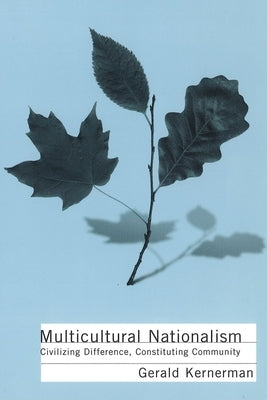 Multicultural Nationalism: Civilizing Difference, Constituting Community by Kernerman, Gerald