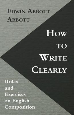 How to Write Clearly; Rules and Exercises on English Composition by Abbott, Edwin Abbott
