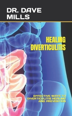 Healing Diverticulitis: Effective Ways to Diverticulitis Healing and Prevention by Mills, Dave