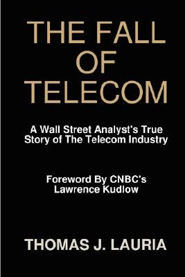 The Fall of Telecom: A Wall Street Analyst's True Story of the Telecom Industry by Lauria, Thomas J.