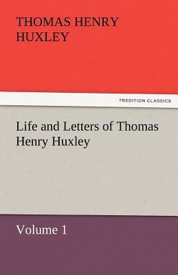 Life and Letters of Thomas Henry Huxley by Huxley, Thomas Henry